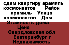 сдам квартиру арамиль космонавтов 7 › Район ­ арамиль › Улица ­ космонавтов › Дом ­ 7 › Этажность дома ­ 9 › Цена ­ 10 000 - Свердловская обл., Екатеринбург г. Недвижимость » Квартиры аренда   